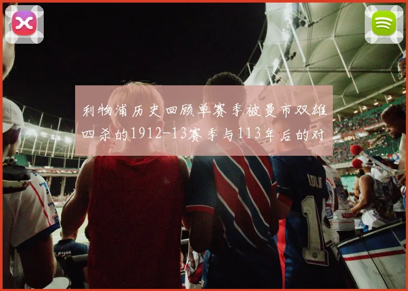 利物浦历史回顾单赛季被曼市双雄四杀的1912-13赛季与113年后的对比