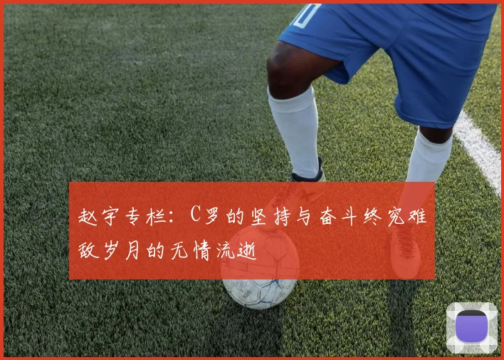 赵宇专栏：C罗的坚持与奋斗终究难敌岁月的无情流逝