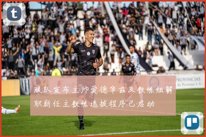 狼队宣布主帅爱德华兹及教练组解职新任主教练选拔程序已启动
