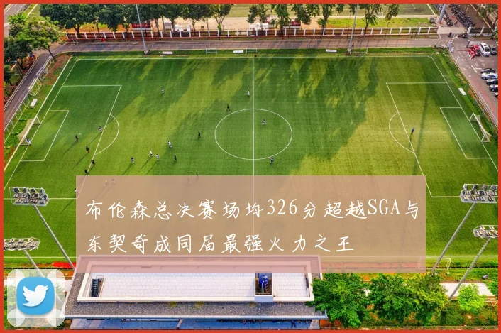 布伦森总决赛场均326分超越SGA与东契奇成同届最强火力之王