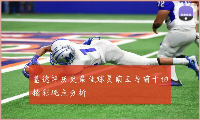 基德评历史最佳球员前五与前十的精彩观点分析