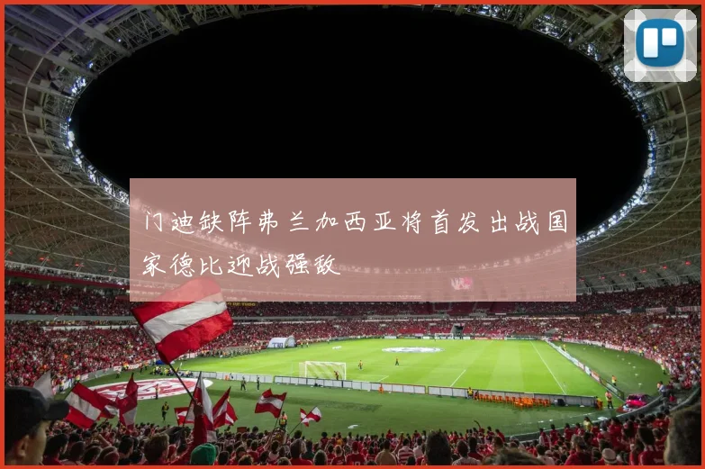 门迪缺阵弗兰加西亚将首发出战国家德比迎战强敌