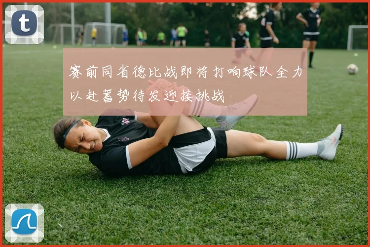 赛前同省德比战即将打响球队全力以赴蓄势待发迎接挑战
