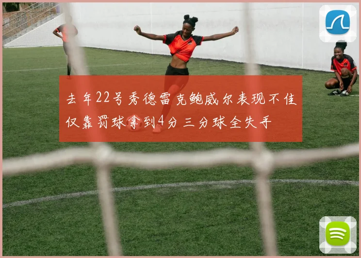 去年22号秀德雷克鲍威尔表现不佳仅靠罚球拿到4分三分球全失手